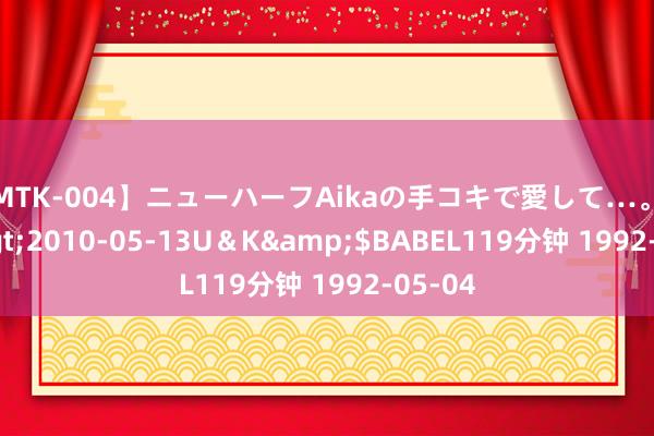 【MTK-004】ニューハーフAikaの手コキで愛して…。</a>2010-05-13U＆K&$BABEL119分钟 1992-05-04