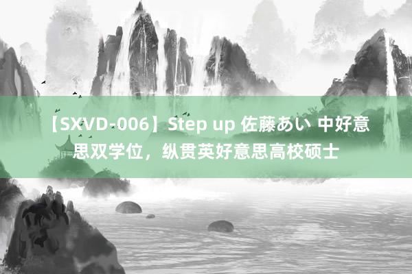 【SXVD-006】Step up 佐藤あい 中好意思双学位，纵贯英好意思高校硕士