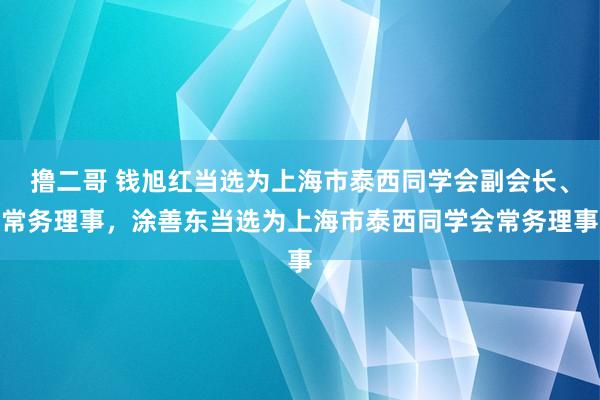 撸二哥 钱旭红当选为上海市泰西同学会副会长、常务理事，涂善东当选为上海市泰西同学会常务理事