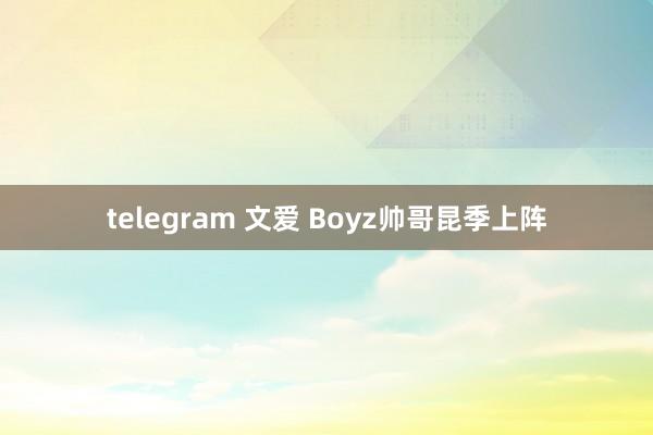 telegram 文爱 Boyz帅哥昆季上阵