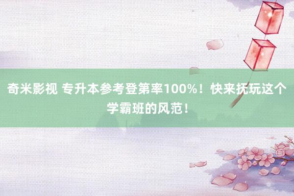 奇米影视 专升本参考登第率100%！快来抚玩这个学霸班的风范！