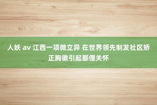 人妖 av 江西一项微立异 在世界领先制发社区矫正胸徽引起鄙俚关怀