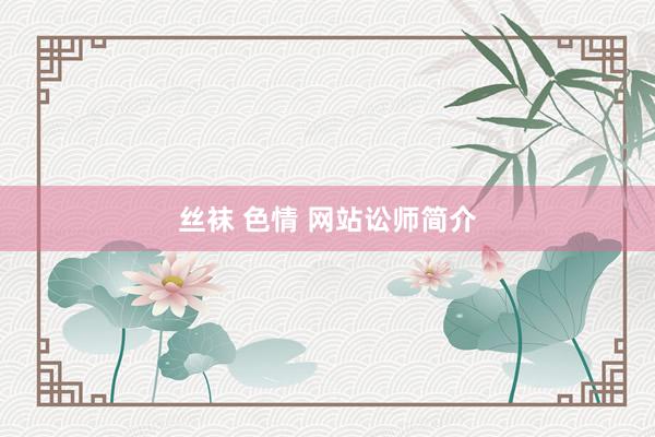 丝袜 色情 网站讼师简介